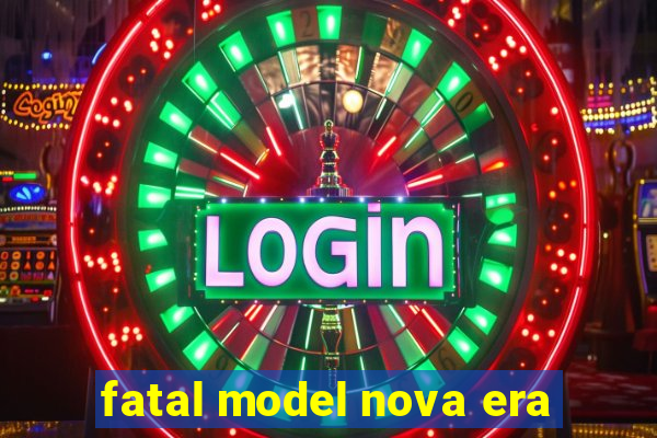 fatal model nova era